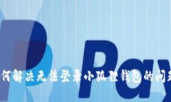 如何解决无法登录小狐狸钱包的问题？